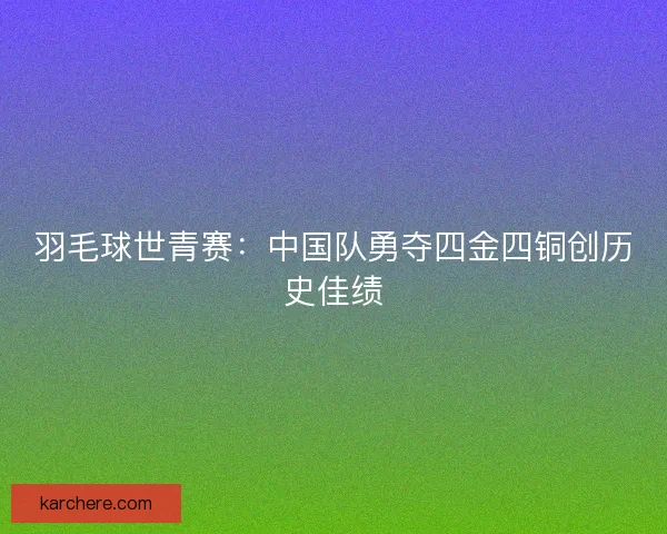 羽毛球世青赛：中国队勇夺四金四铜创历史佳绩