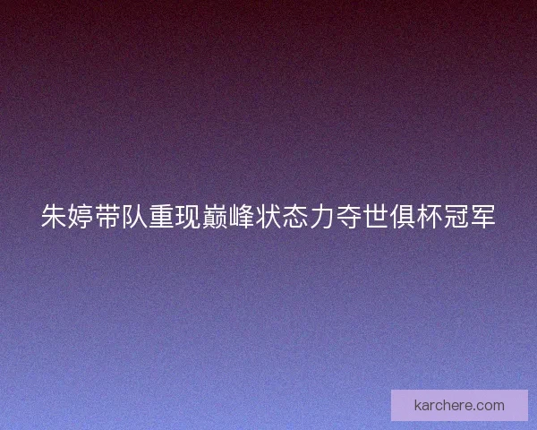 朱婷带队重现巅峰状态力夺世俱杯冠军