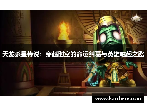 天龙杀星传说：穿越时空的命运纠葛与英雄崛起之路