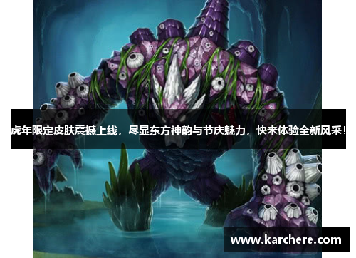 虎年限定皮肤震撼上线，尽显东方神韵与节庆魅力，快来体验全新风采！