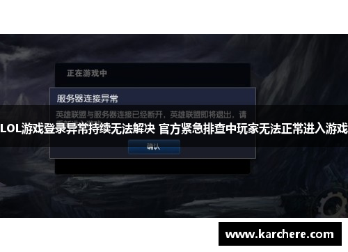 LOL游戏登录异常持续无法解决 官方紧急排查中玩家无法正常进入游戏